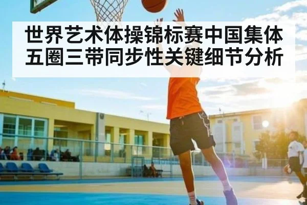 世界艺术体操锦标赛中国集体五圈三带同步性关键细节分析